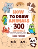 How To Draw Animals: 300 Drawings of Sweet Pets, Exotic & Farm Friends, Fantasy Beings and other Amazing Creatures | Book For Kids